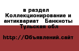  в раздел : Коллекционирование и антиквариат » Банкноты . Тульская обл.